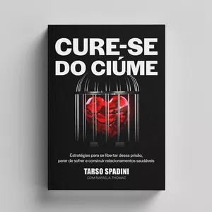 Cure-se do ciúme: Estratégias para se libertar dessa prisão, parar de sofrer e construir relacionamentos saudáveis