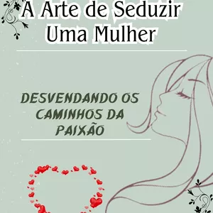 Imagem de capa para o Ebook A Arte de Seduzir Uma Mulher: Desvendando Caminhos da Paixão.