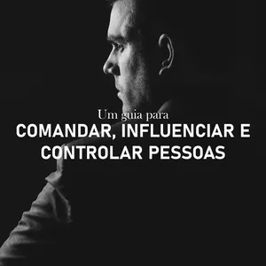 Imagem de capa para o Ebook Um guia para Comandar, Influenciar e Controlar Pessoas