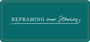 Reframing our Stories