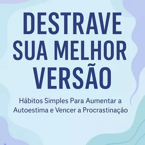 Imagem de capa para o Ebook Destrave Sua Melhor Versão: Hábitos Simples Para Aumentar a Autoestima e Vencer a Procrastinação