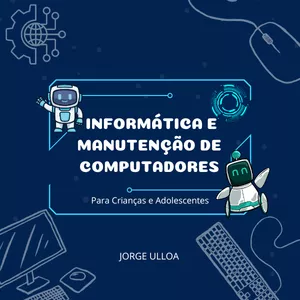 Imagem de capa para o Ebook INFORMÁTICA E MANUTENÇÃO DE COMPUTADORES - Para Crianças e Adolescentes