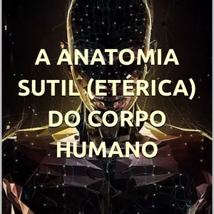 Imagem de capa para o Ebook A ANATOMIA SUTIL (ETÉRICA) DO CORPO HUMANO - Aura, chakras, meridianos, pontos energéticos