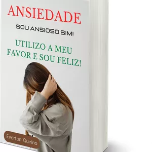 Imagem de capa para o Ebook Ansiedade "Sou Ansioso Sim" Utilizo a Meu Favor e Sou Feliz!