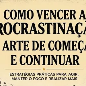 Como Vencer a Procrastinação: A Arte de Começar e Continuar