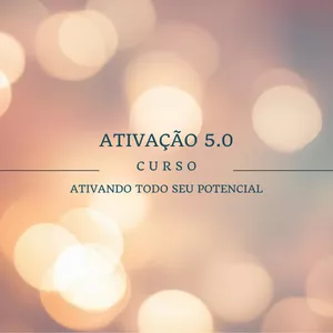 Curso ATIVAÇÃO 5.0 - Ativando em você todo seu potencial.