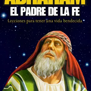 Imagen de portada para Ebook ABRAHAM EL PADRE DE LA FE - ¡LECCIONES PARA UNA VIDA BENDITA!