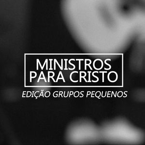 MINISTROS PARA CRISTO | Edição Grupos Pequenos