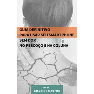 Imagem de capa para o Ebook GUIA DEFINITIVO PARA USAR SEU SMARTPHONE SEM DOR NO PESCOÇO E NA COLUNA - Gislaine Marton