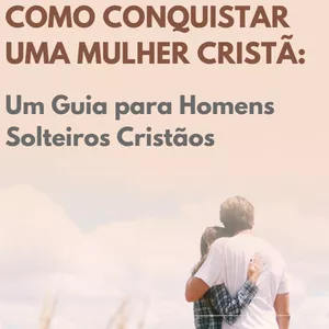 Imagem de capa para o Ebook Como Conquistar uma Mulher Cristã: Um Guia para Homens Solteiros Cristãos