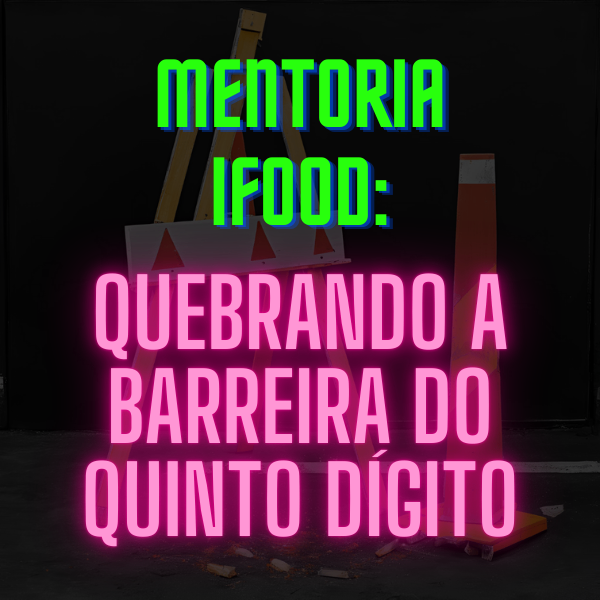 Mentoria IFood: Quebrando a barreira do 5° dígito — imagem 2