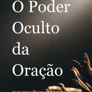 Imagem de capa para o Ebook O Poder Oculto da Oração - Como Usar a Fé para Transformar Sua Vida