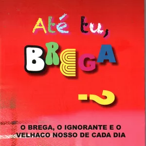 Imagem de capa para o Ebook ATÉ TU BREGA? O brega, o ignorante e o velhaco nossos de cada dia