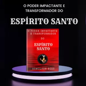 O PODER IMPACTANTE E TRANSFORMADOR DO ESPÍRITO SANTO por Edmilson Silva Dias