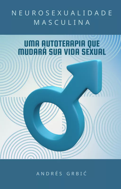 NEUROSEXUALIDADE MASCULINA: UMA AUTOTERAPIA QUE MUDARÁ SUA VIDA SEXUAL