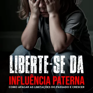Imagem de capa para o Ebook Liberte-se da Influência Paterna - Como apagar as limitações do passado e crescer