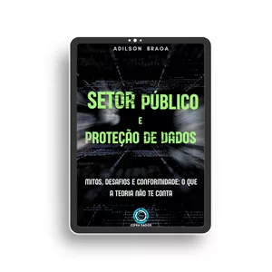 Imagem de capa para o Ebook Atuando no Setor Público e Proteção de Dados - Mitos, desafios e conformidade: o que a teoria não te conta