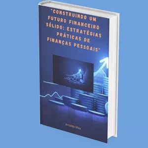 Imagem de capa para o Ebook " C O N S T R U I N D O U M F U T U R O F I N A N C E I R O S Ó L I D O : E S T R A T É G I A S P R Á T I C A S D E F I N A N Ç A S P E S S O A I S "