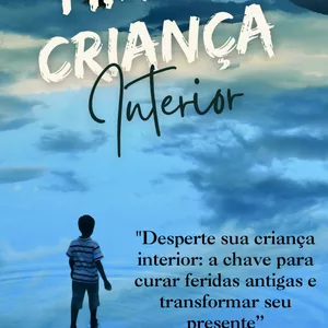 Imagem de capa para o Ebook "Redescubra Sua Criança Interior: Transforme Suas Feridas Em Força na Vida Adulta"