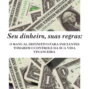 Imagem de capa para o Ebook Seu Dinheiro, Suas Regras: O Manual Definitivo Para Iniciantes Tomarem o Controle da Sua Vida Financeira.