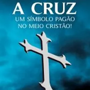 Imagem de capa para o Ebook A Cruz - Um Símbolo Pagão no Meio Cristão!
