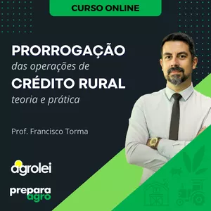 PRORROGAÇÃO DAS OPERAÇÕES DE CRÉDITO RURAL - TEORIA E PRÁTICA por FRANCISCO TORMA
