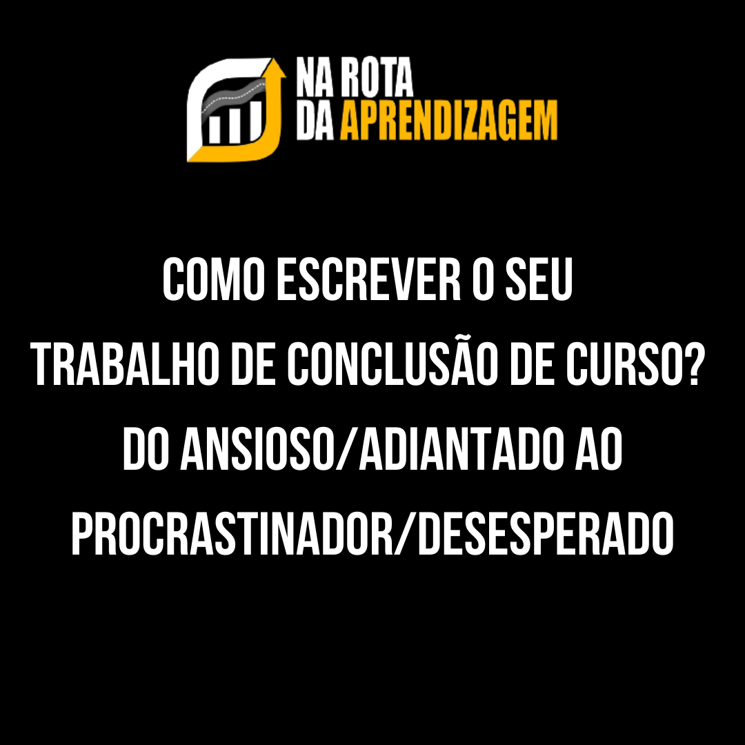Curso COMO ESCREVER O SEU TRABALHO DE CONCLUSÃO DE CURSO?  DO ANSIOSO/ADIANTADO AO PROCRASTINADOR/DESESPERADO