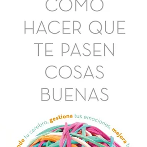 Imagen de portada para Ebook CÓMO HACER QUE TE PASEN COSAS BUENAS. Entiende tu cerebro, gestiona tus emociones, mejora tu vida.