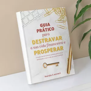 Guia Prático para Destravar a sua vida Financeira e Prosperar por Soraia Lorenci