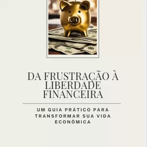 Planilha Da Frustração à Liberdade Financeira: Um Guia Prático para Transformar Sua Vida Econômica