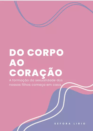 Do corpo ao coração- A formação da sexualidade dos  nossos filhos começa em casa.