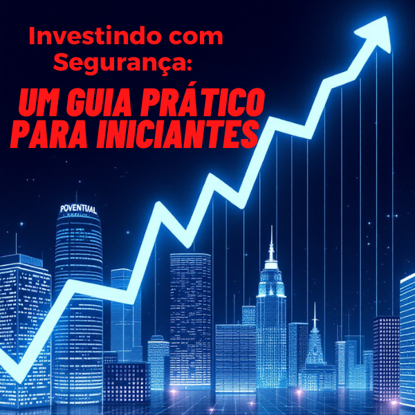 Investindo com Segurança: Um Guia Prático para Iniciantes