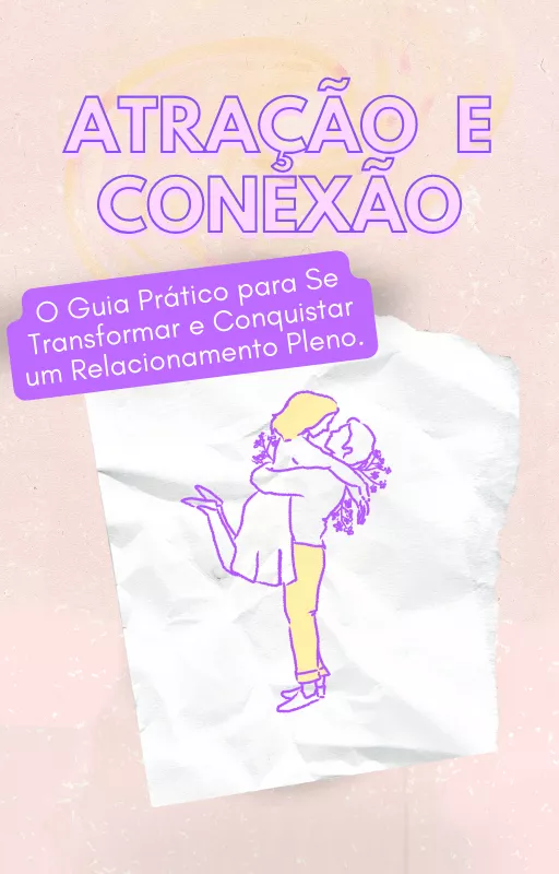 ATRAÇÃO  E  CONEXÃO: O Guia Prático para Se Transformar e Conquistar um Relacionamento Pleno.