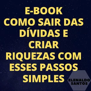 COMO SAIR DAS DÍVIDAS E CRIAR RIQUEZA COM ESSES PASSOS SIMPLES por ELENALDO SANTOS DA SILVA FERREIRA