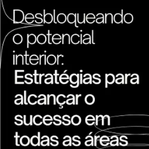 Imagem de capa para o Ebook Desbloqueando o potencial interior: Estratégias para alcançar o sucesso em todas as áreas da vida.