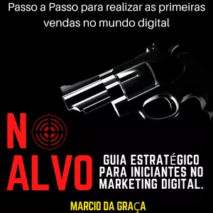 NO ALVO, Guia estratégico para Iniciantes No Marketing Digital. por Marcio da Graça