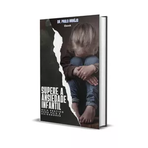 Supere a Ansiedade Infantil: Guia Prático para Pais e Cuidadores por Paulo Cesar Andrade de Araújo